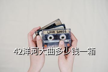 42洋河大曲多少錢一箱