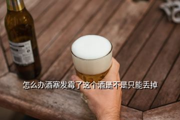 怎么辦酒塞發(fā)霉了這個酒是不是只能丟掉