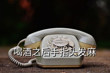 喝酒之后手指頭發(fā)麻