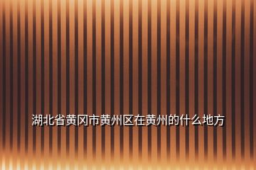 湖北省黃岡市黃州區(qū)在黃州的什么地方