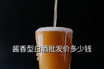 醬香型白酒批發(fā)價(jià)多少錢