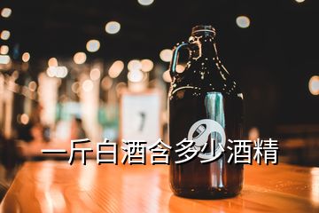 一斤白酒含多少酒精