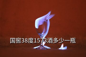 國(guó)窖38度1573酒多少一瓶