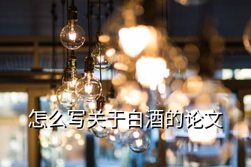 怎么寫關(guān)于白酒的論文