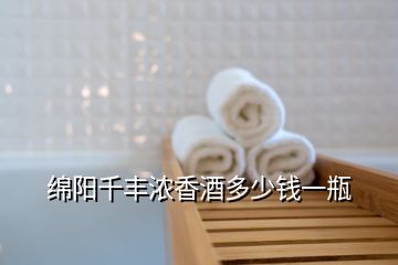 綿陽(yáng)千豐濃香酒多少錢(qián)一瓶