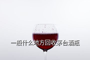 一般什么地方回收茅臺酒瓶