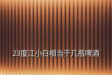 23度江小白相當于幾瓶啤酒