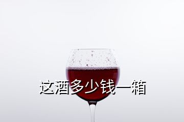 這酒多少錢一箱