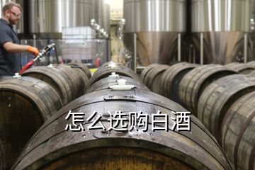 怎么選購白酒