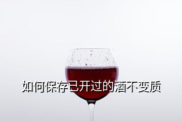 如何保存已開過的酒不變質(zhì)