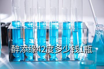 醉添緣42度多少錢1瓶