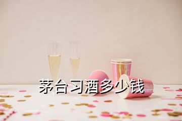 茅臺習(xí)酒多少錢