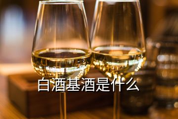 白酒基酒是什么