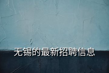 無錫的最新招聘信息