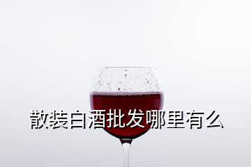 散裝白酒批發(fā)哪里有么