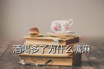 酒喝多了為什么嘴麻