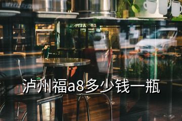 瀘州福a8多少錢一瓶