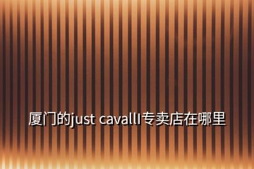 廈門的just cavallI專賣店在哪里