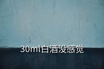 30ml白酒沒感覺