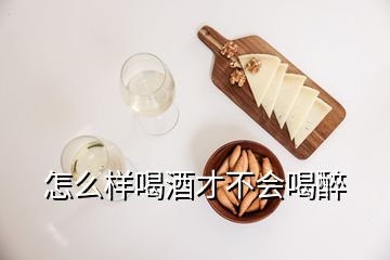 怎么樣喝酒才不會(huì)喝醉