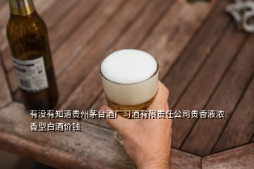 有沒有知道貴州茅臺酒廠習酒有限責任公司貴香液濃香型白酒價錢