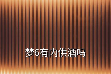 夢(mèng)6有內(nèi)供酒嗎