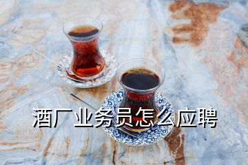 酒廠業(yè)務員怎么應聘