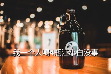 我一個(gè)人喝4瓶江小白沒事