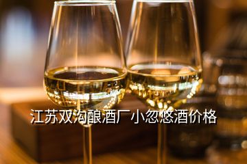 江蘇雙溝釀酒廠小忽悠酒價格