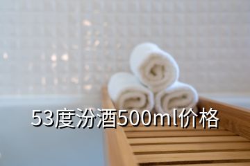 53度汾酒500ml價格