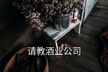 請(qǐng)教酒業(yè)公司