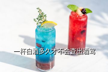 一杯白酒多久才不會(huì)查出酒駕