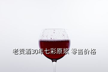 老貢酒30年七彩原漿 零售價格