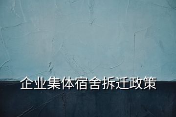 企業(yè)集體宿舍拆遷政策