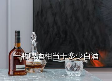 一瓶啤酒相當(dāng)于多少白酒