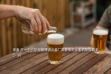 準(zhǔn)備 開一個小型自釀啤酒設(shè)備廠需要哪些設(shè)備前期投資多少  問