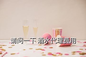 請(qǐng)問(wèn)一下 酒水代理費(fèi)用