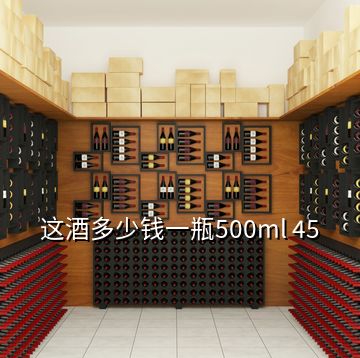 這酒多少錢一瓶500ml 45