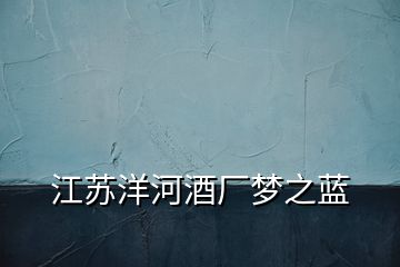 江蘇洋河酒廠夢之藍(lán)