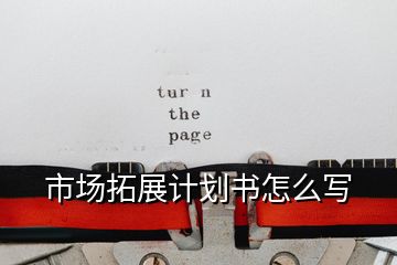 市場拓展計劃書怎么寫