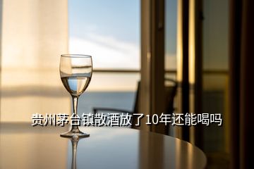 貴州茅臺(tái)鎮(zhèn)散酒放了10年還能喝嗎