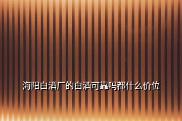 海陽(yáng)白酒廠的白酒可靠嗎都什么價(jià)位