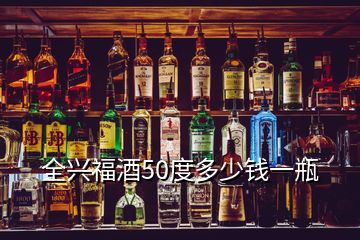 全興福酒50度多少錢一瓶