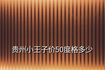 貴州小王子價50度格多少