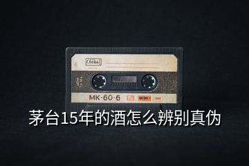 茅臺(tái)15年的酒怎么辨別真?zhèn)?></p>
<h2 id=