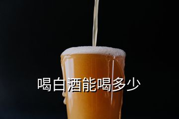 喝白酒能喝多少