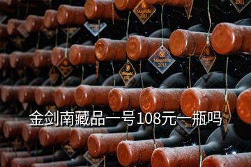 金劍南藏品一號108元一瓶嗎