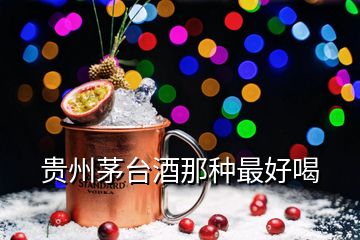 貴州茅臺(tái)酒那種最好喝