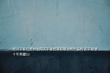 想問下各位貴州龍翔天下泉貿(mào)易有限公司出品的 天下泉酒十年典藏53