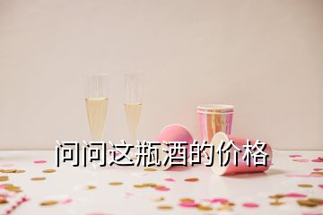 問(wèn)問(wèn)這瓶酒的價(jià)格